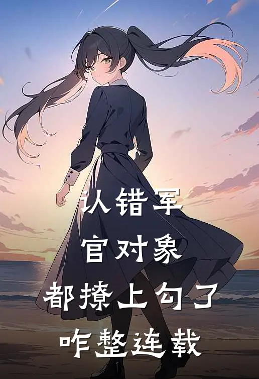 认错军官对象，都撩上勾了，咋整连载