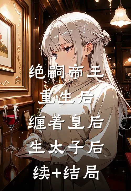 绝嗣帝王重生后，缠着皇后生太子后续+结局