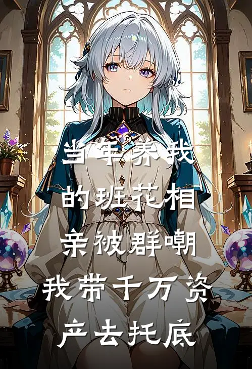 当年养我的班花相亲被群嘲，我带千万资产去托底