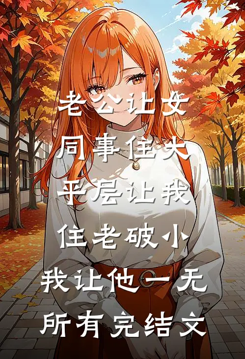 老公让女同事住大平层让我住老破小，我让他一无所有完结文