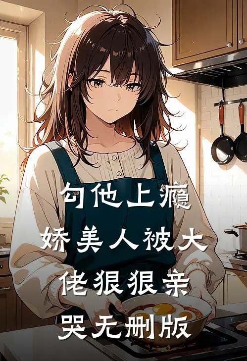 勾他上瘾，娇美人被大佬狠狠亲哭无删版