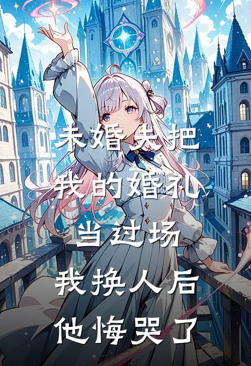 未婚夫把我的婚礼当过场，我换人后他悔哭了