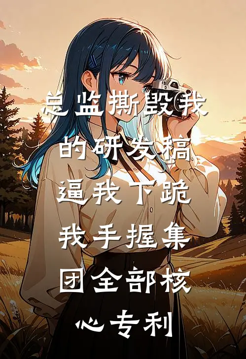 总监撕毁我的研发稿逼我下跪，我手握集团全部核心专利