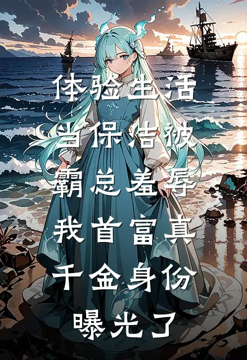 体验生活当保洁被霸总羞辱，我首富真千金身份曝光了
