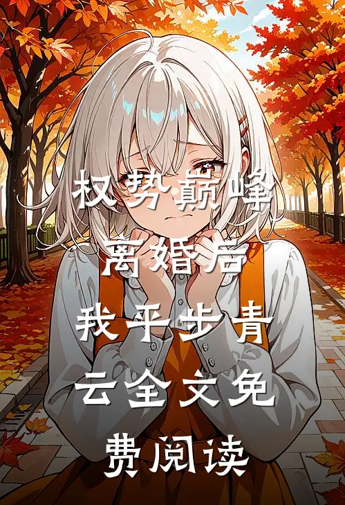 权势巅峰：离婚后，我平步青云全文免费阅读
