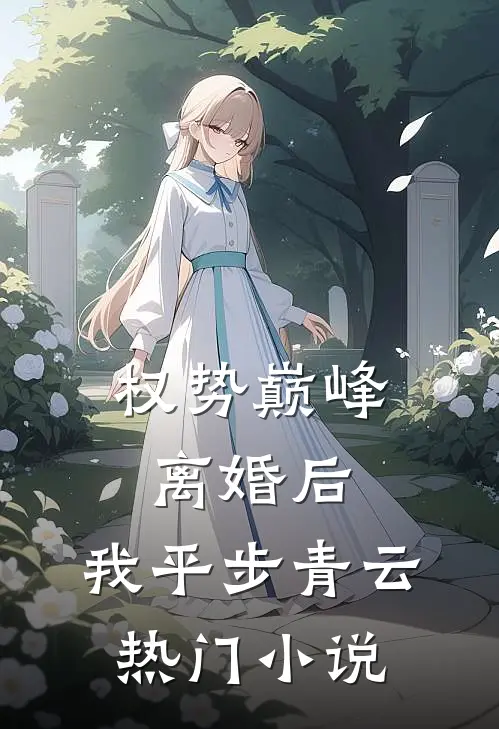 权势巅峰：离婚后，我平步青云热门小说