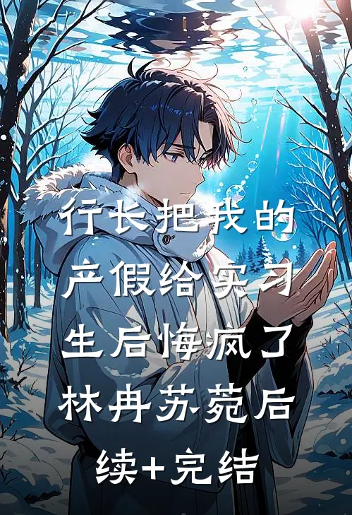 行长把我的产假给实习生后悔疯了林冉苏菀后续+完结