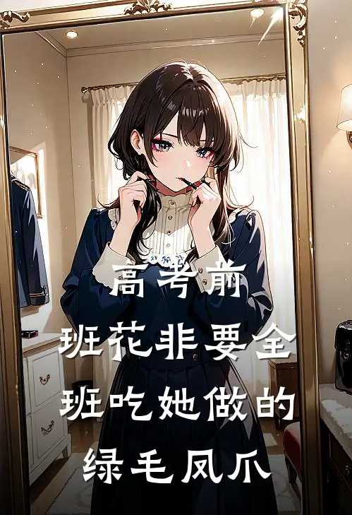 高考前，班花非要全班吃她做的绿毛凤爪