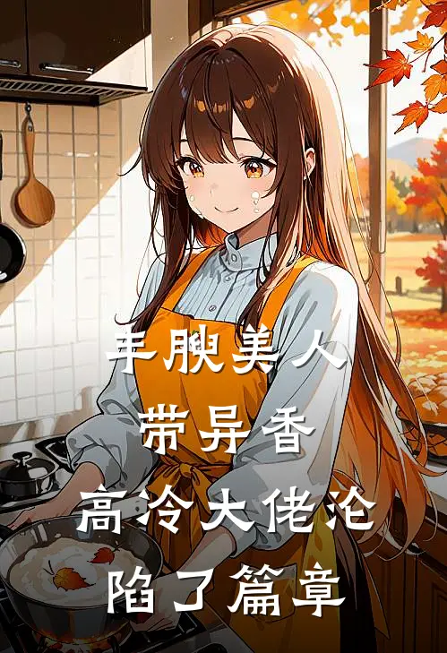 丰腴美人带异香，高冷大佬沦陷了篇章
