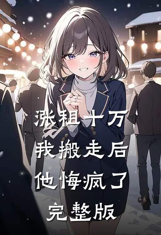 涨租十万我搬走后，他悔疯了完整版