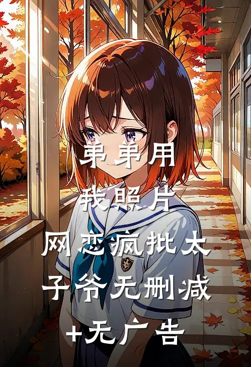 弟弟用我照片，网恋疯批太子爷无删减+无广告
