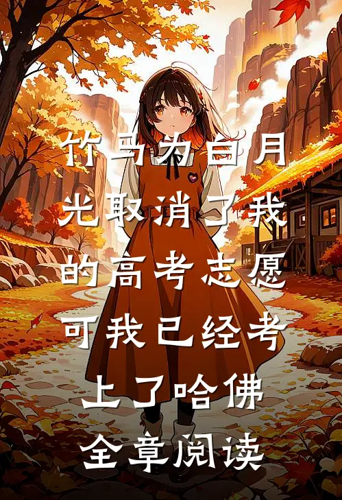竹马为白月光取消了我的高考志愿，可我已经考上了哈佛全章阅读