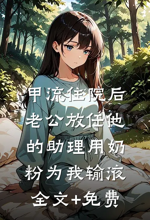 甲流住院后，老公放任他的助理用奶粉为我输液全文+免费