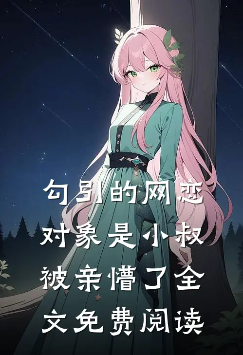 勾引的网恋对象是小叔，被亲懵了全文免费阅读