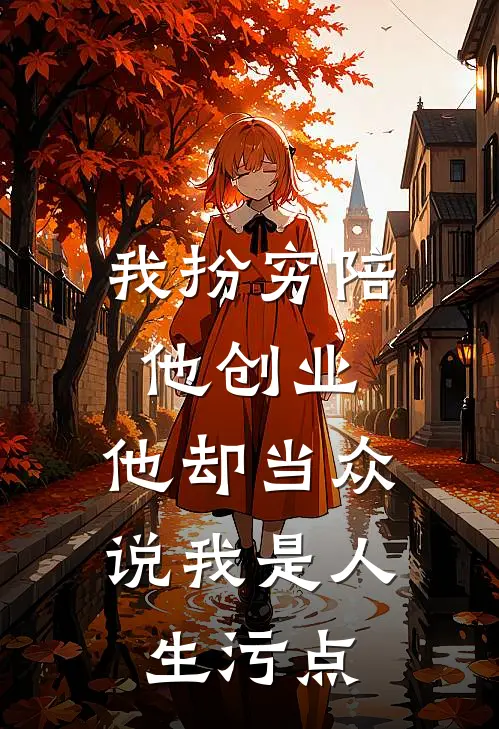 我扮穷陪他创业，他却当众说我是人生污点
