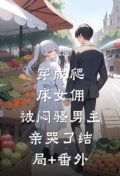 穿成爬床女佣，被闷骚男主亲哭了结局+番外