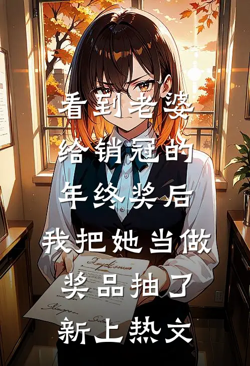 看到老婆给销冠的年终奖后，我把她当做奖品抽了新上热文
