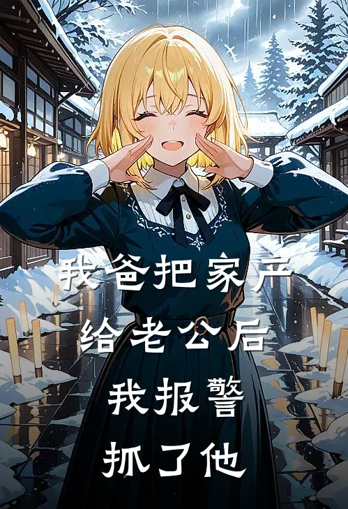 我爸把家产给老公后，我报警抓了他