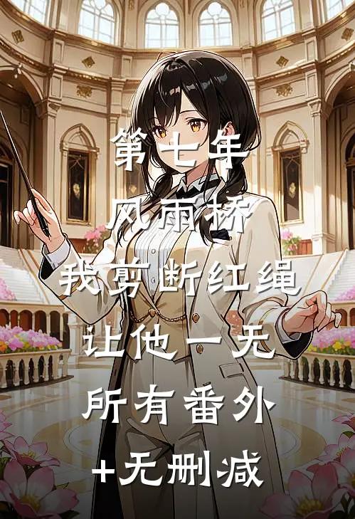 第七年风雨桥，我剪断红绳让他一无所有番外+无删减