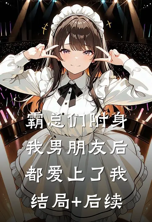 霸总们附身我男朋友后都爱上了我结局+后续