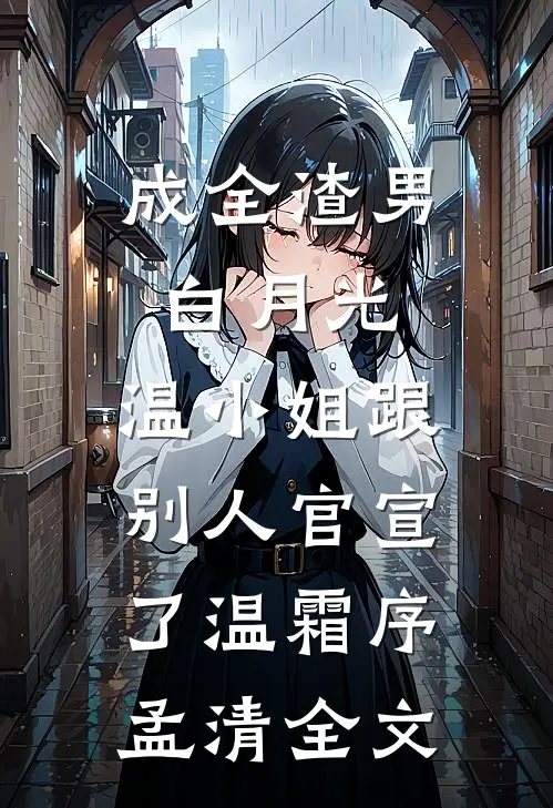 成全渣男白月光，温小姐跟别人官宣了温霜序孟清全文