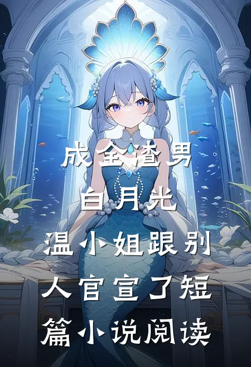 成全渣男白月光，温小姐跟别人官宣了短篇小说阅读