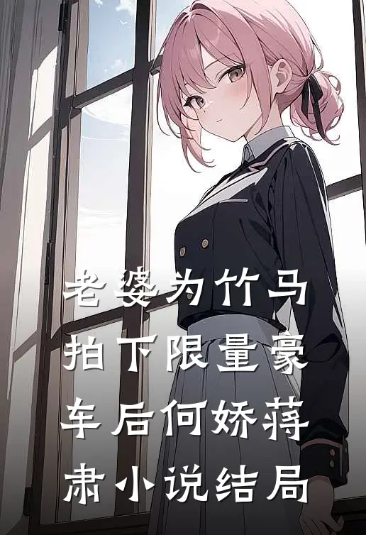 老婆为竹马拍下限量豪车后何娇蒋肃小说结局