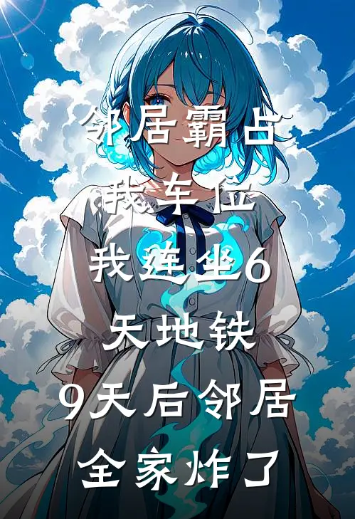 邻居霸占我车位，我连坐6天地铁，9天后邻居全家炸了