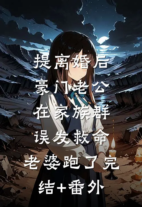 提离婚后，豪门老公在家族群误发“救命，老婆跑了”完结+番外