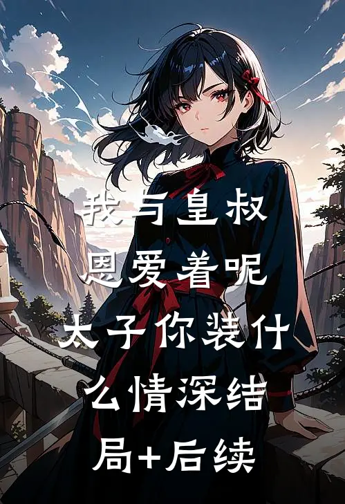 我与皇叔恩爱着呢，太子你装什么情深结局+后续