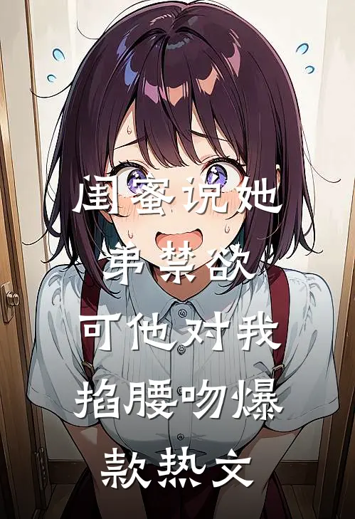 闺蜜说她弟禁欲，可他对我掐腰吻爆款热文