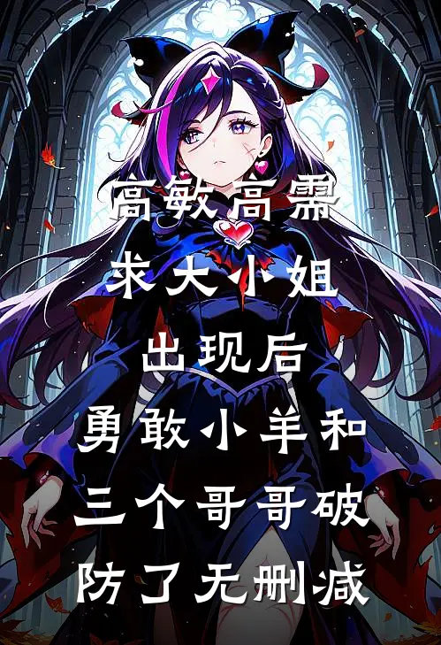 高敏高需求大小姐出现后，勇敢小羊和三个哥哥破防了无删减