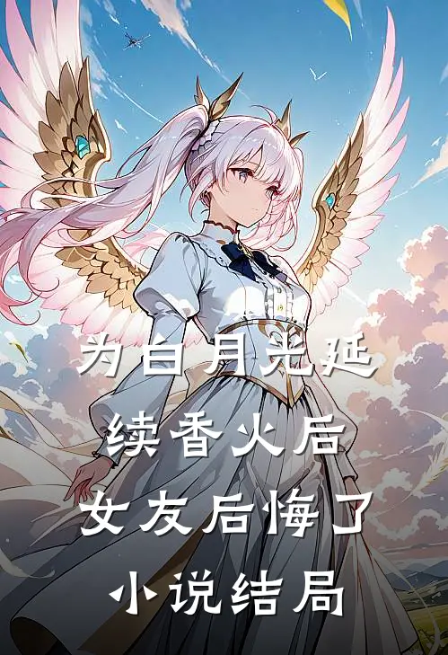 为白月光延续香火后，女友后悔了小说结局