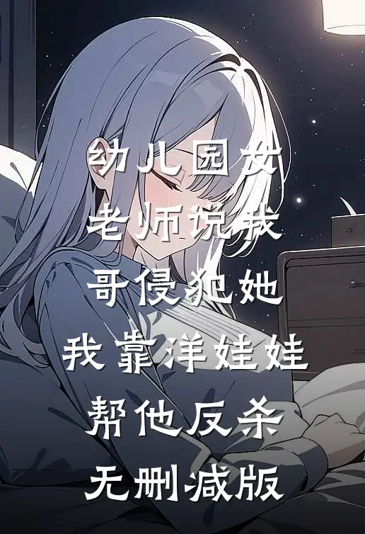 幼儿园女老师说我哥侵犯她，我靠洋娃娃帮他反杀无删减版