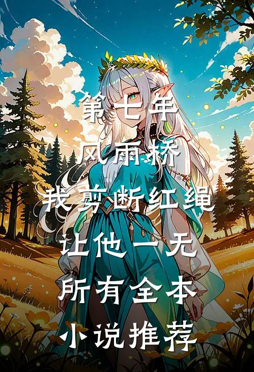 第七年风雨桥，我剪断红绳让他一无所有全本小说推荐