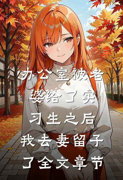 办公室被老婆给了实习生之后，我去妻留子了全文章节