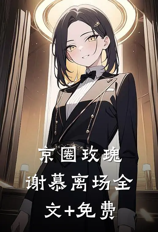 京圈玫瑰，谢慕离场全文+免费