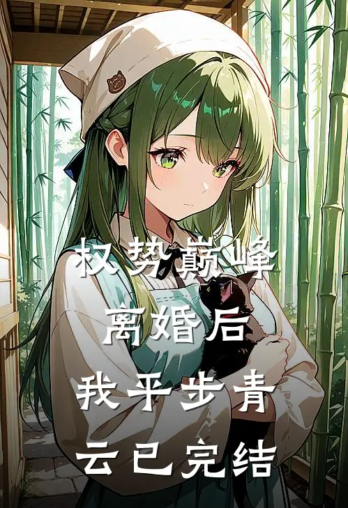 权势巅峰：离婚后，我平步青云已完结