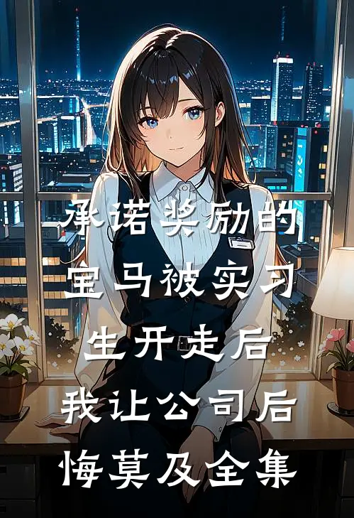 承诺奖励的宝马被实习生开走后，我让公司后悔莫及全集