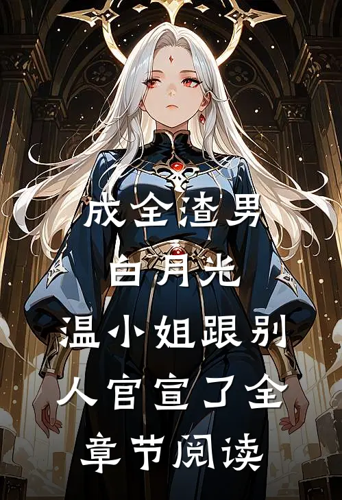 成全渣男白月光，温小姐跟别人官宣了全章节阅读