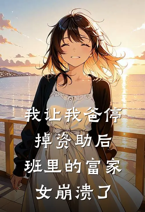 我让我爸停掉资助后，班里的富家女崩溃了
