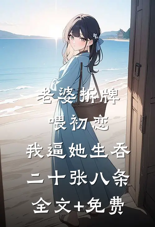 老婆拆牌喂初恋，我逼她生吞二十张八条全文+免费