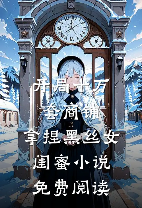 开局十万套商铺：拿捏黑丝女闺蜜小说免费阅读