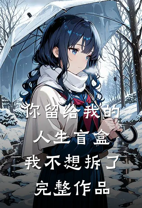 你留给我的人生盲盒，我不想拆了完整作品