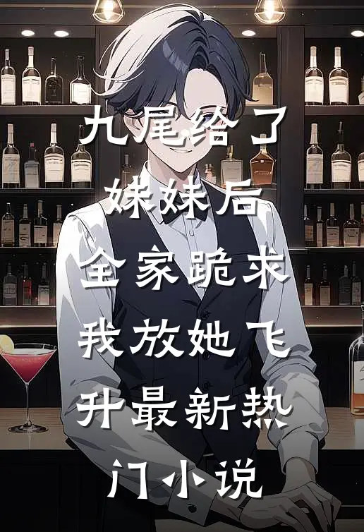 九尾给了妹妹后，全家跪求我放她飞升最新热门小说