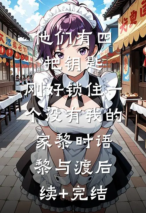 他们有四把钥匙，刚好锁住一个没有我的家黎时语黎与渡后续+完结