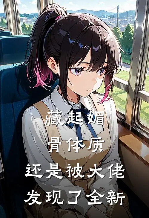 藏起媚骨体质，还是被大佬发现了全新