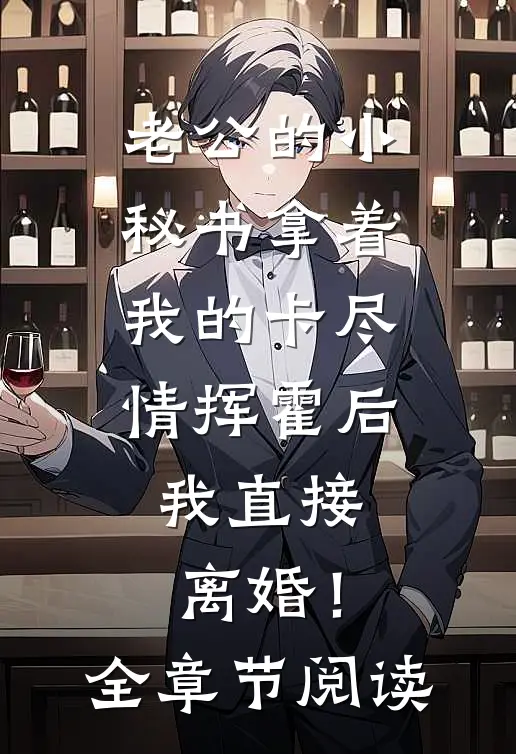 老公的小秘书拿着我的卡尽情挥霍后，我直接离婚！全章节阅读