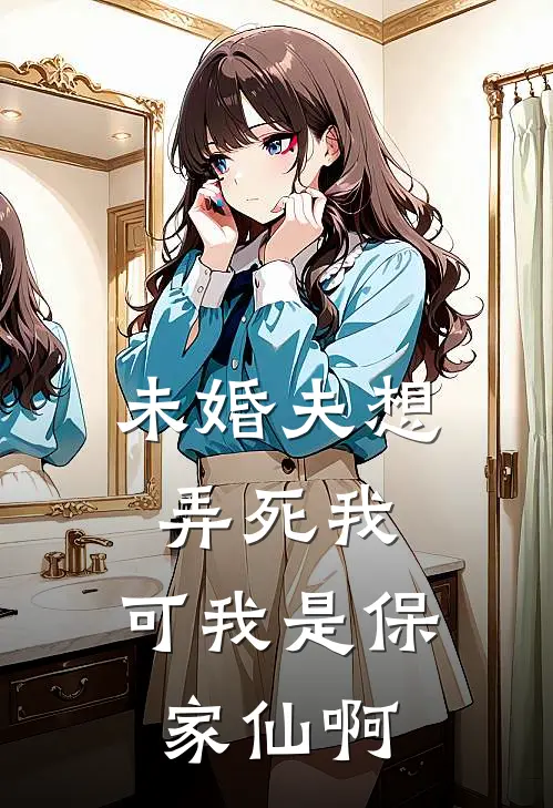未婚夫想弄死我，可我是保家仙啊