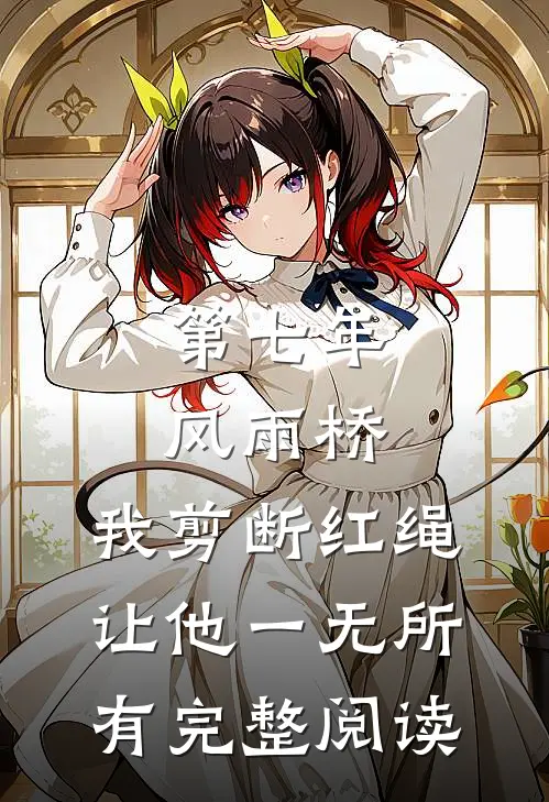 第七年风雨桥，我剪断红绳让他一无所有完整阅读